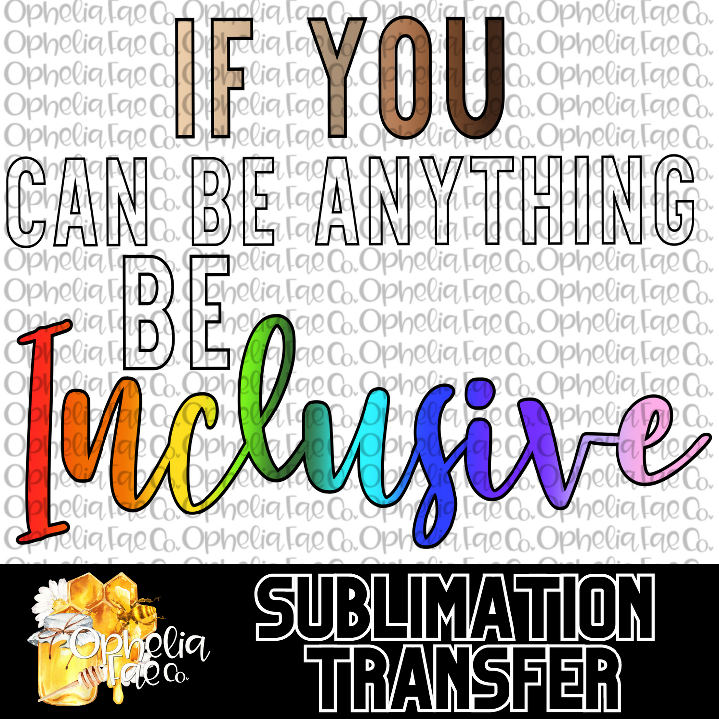 If You Can Be Anything Be Inclusive - Sublimation Transfer