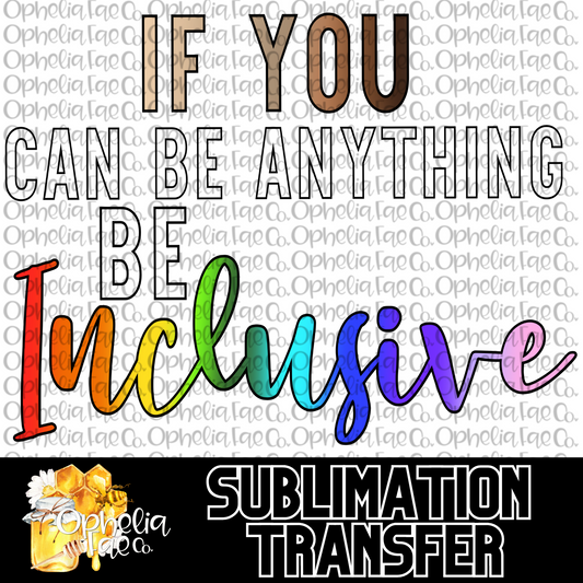 If You Can Be Anything Be Inclusive - Sublimation Transfer