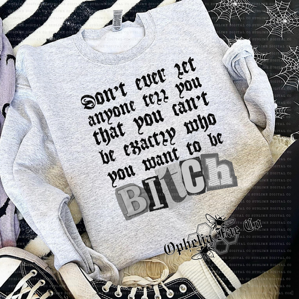 Don’t ever let anyone tell you you can’t be exactly who you want to be, Bitch T-Shirt