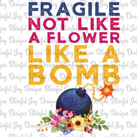 Fragile Not Like A Flower Like A Bomb - Sublimation Transfer