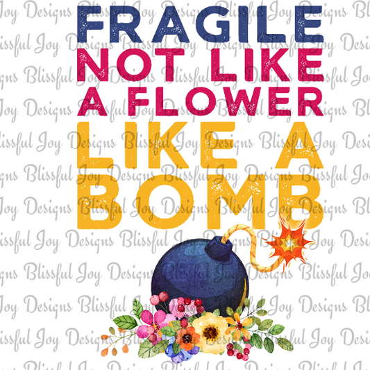 Fragile Not Like A Flower Like A Bomb - Sublimation Transfer