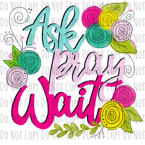 Ask Pray Wait - Sublimation Transfer