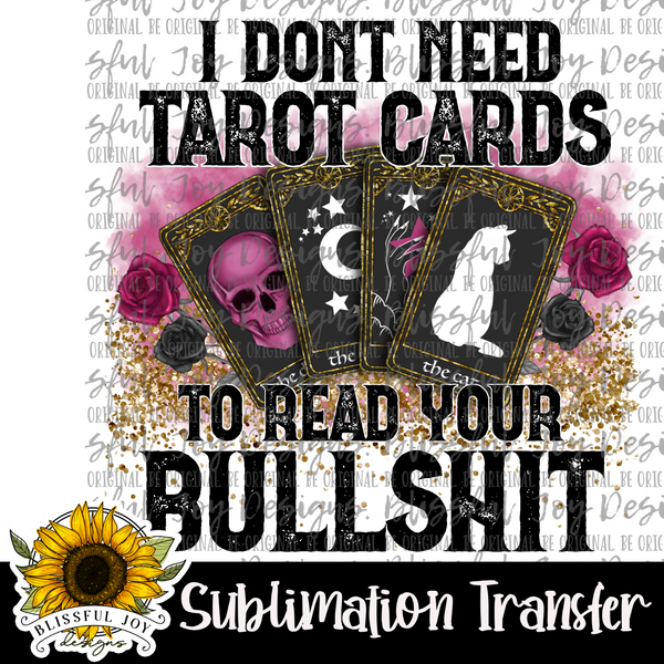 I don't need Tarot Cards to read your Bullshit - Sublimation Transfer