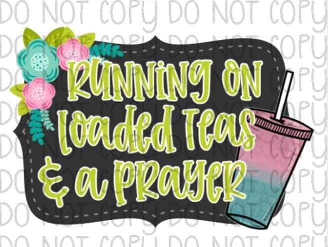 Running on Loaded Teas & a Prayer - Sublimation Transfer