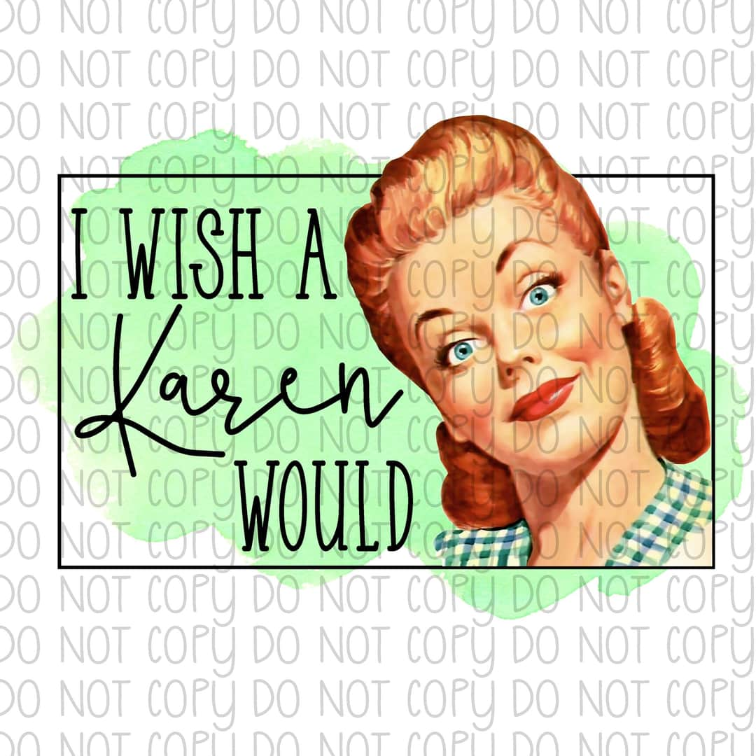 I wish a Karen would - Sublimation Transfer