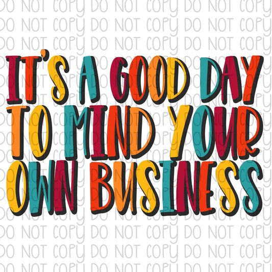 It's a good day to mind your own business- Sublimation Transfer