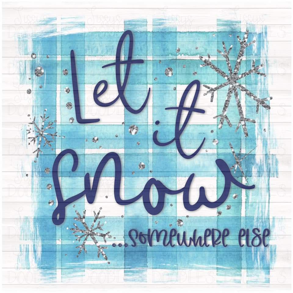 Let it Snow.... Somewhere Else - Sublimation Transfer