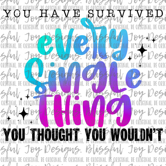 You have survived every single thing you thought you wouldnt - Sublimation Transfer