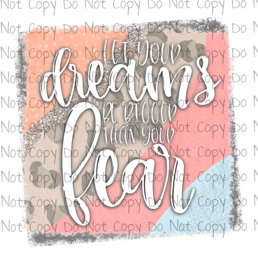 Let Your Dreams Be Bigger Than Your Fear - Sublimation Transfer