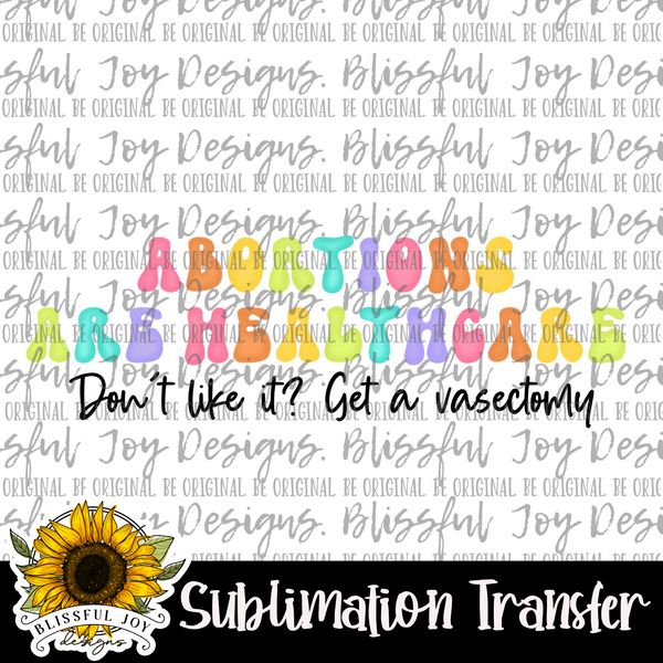 Abortions Are Heathcare. Don't Like it? Get a Vasectomy- Sublimation Transfer