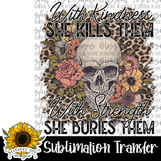 With Kindness, She Kills Them. With Strength, She Buries Them - Sublimation Transfer